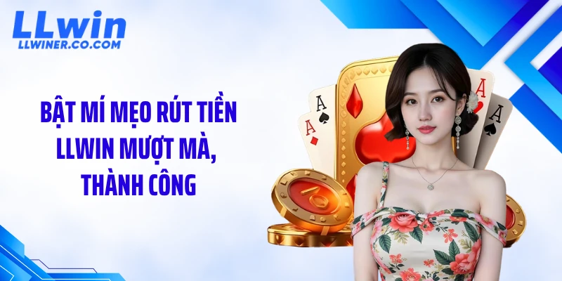 Bật mí mẹo rút tiền LLWIN mượt mà, thành công