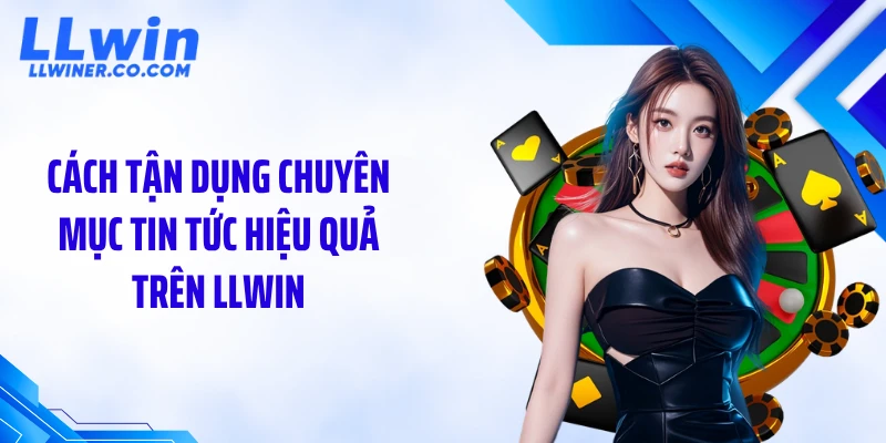 Cách tận dụng chuyên mục tin tức hiệu quả trên LLWIN