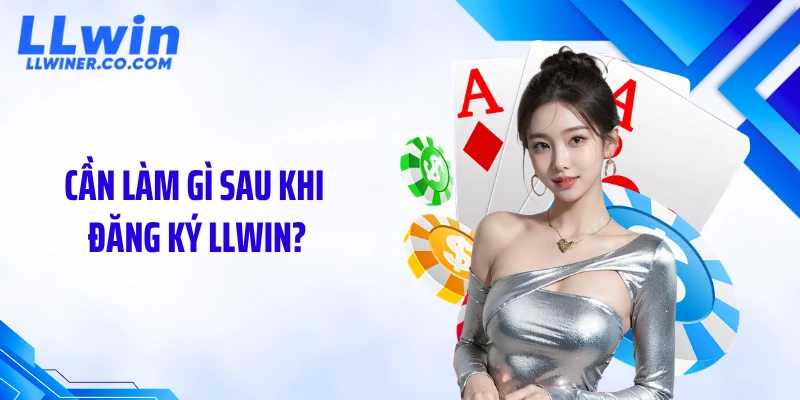 Cần làm gì sau khi đăng ký LLWIN?