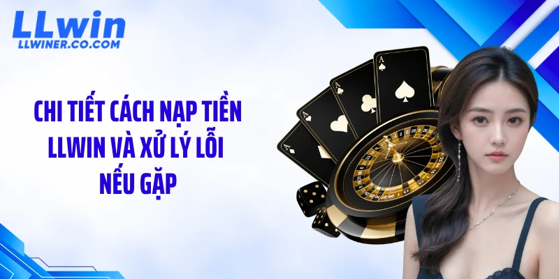 Chi tiết cách nạp tiền LLWIN và xử lý lỗi nếu gặp