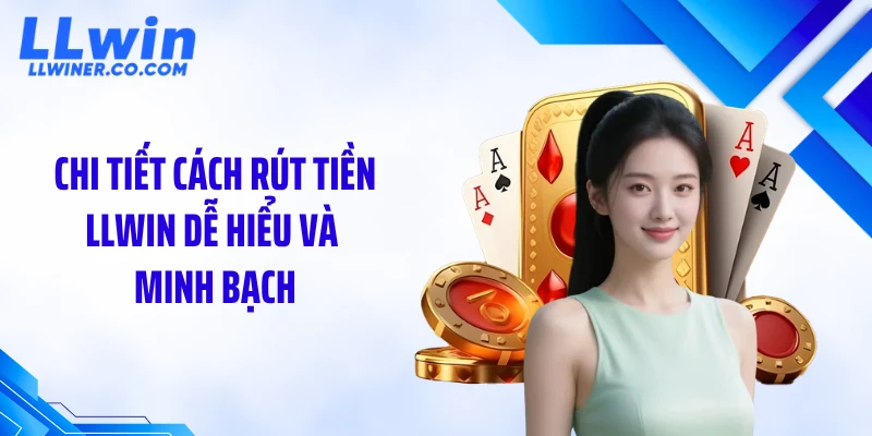 Chi tiết cách rút tiền LLWIN dễ hiểu và minh bạch