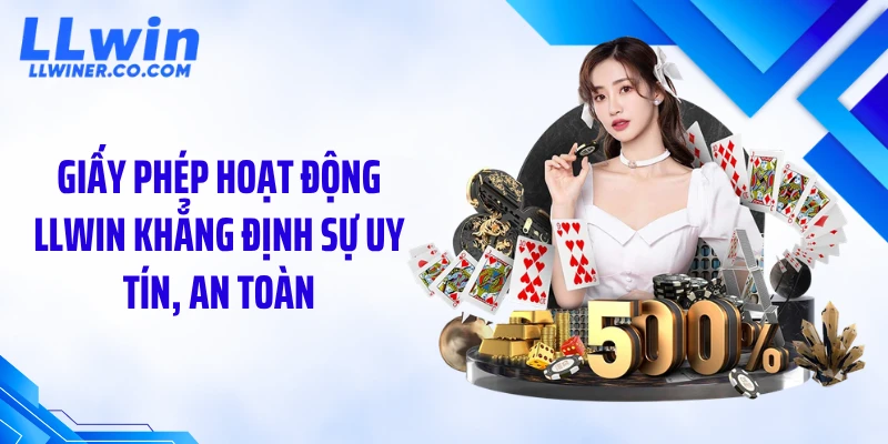 Giấy phép hoạt động LLWIN khẳng định sự uy tín, an toàn
