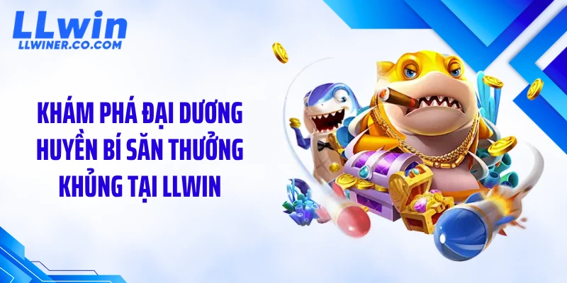 Khám phá đại dương huyền bí săn thưởng khủng tại LLWIN