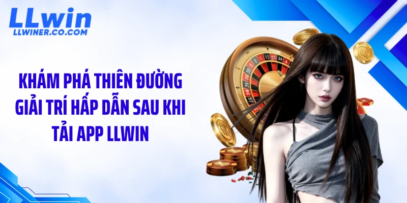 Khám phá thiên đường giải trí hấp dẫn sau khi tải app LLWIN