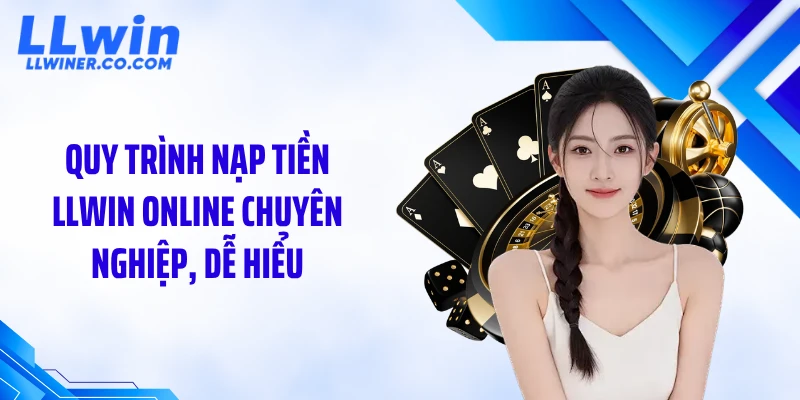 Quy trình nạp tiền LLWIN online chuyên nghiệp, dễ hiểu